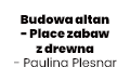 Budowa altan- Place zabaw z drewna - Paulina Plesnar